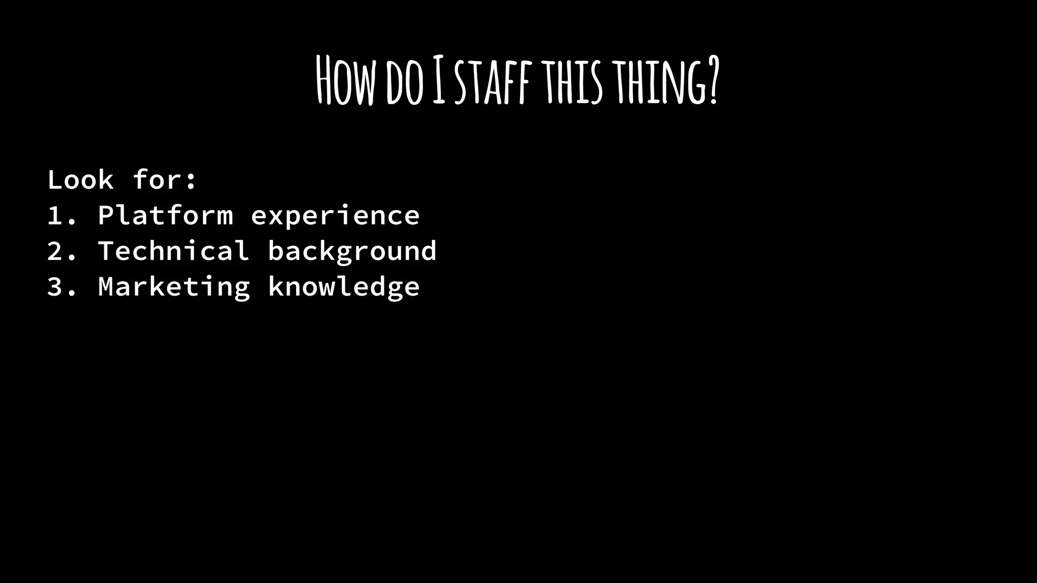 HowdoIstaffthisthing?
Look for:
1. Platform experience
2. Technical background
3. Marketing knowledge
 