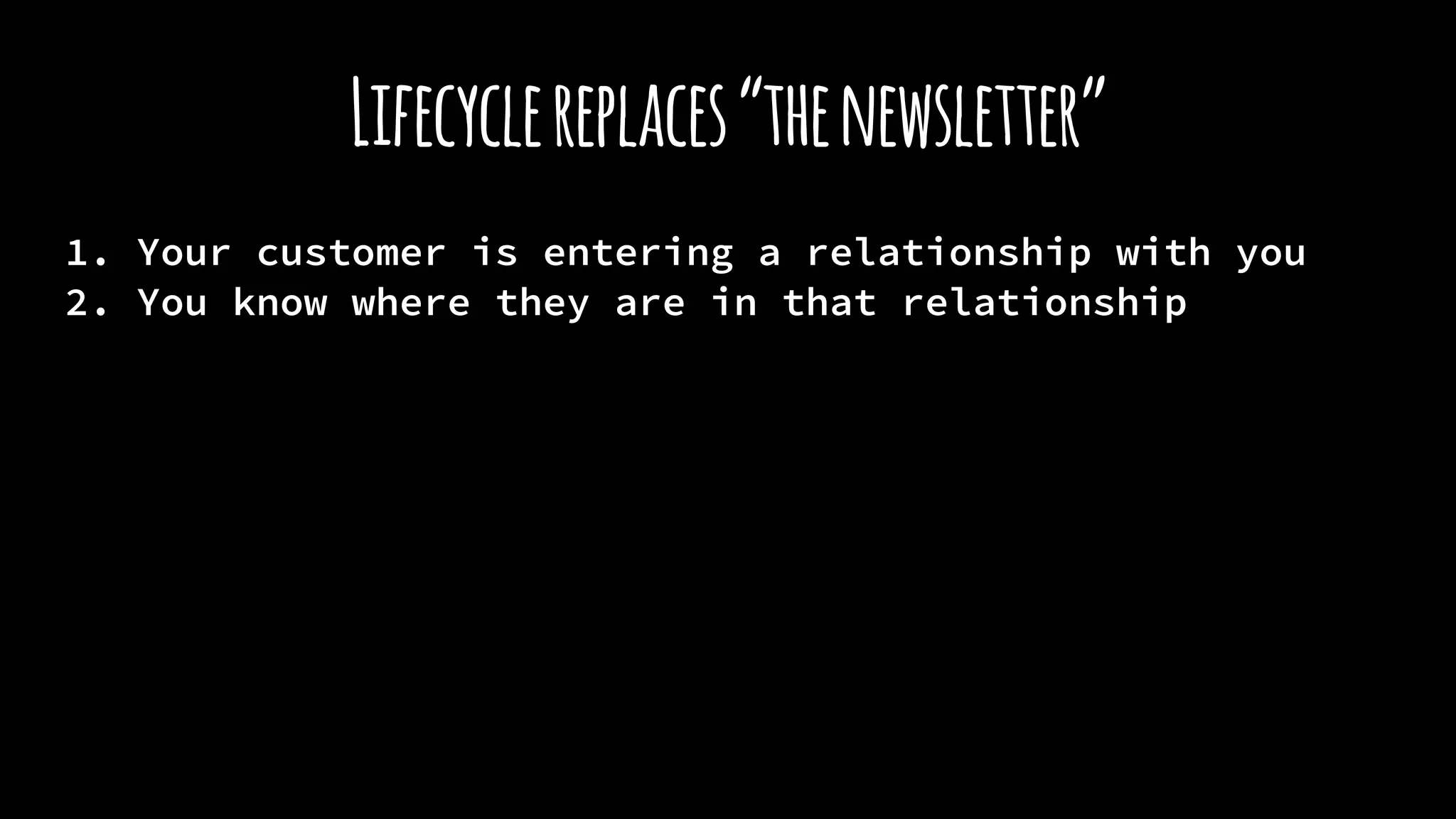 Lifecyclereplaces“thenewsletter”
1. Your customer is entering a relationship with you
2. You know where they are in that relationship
 