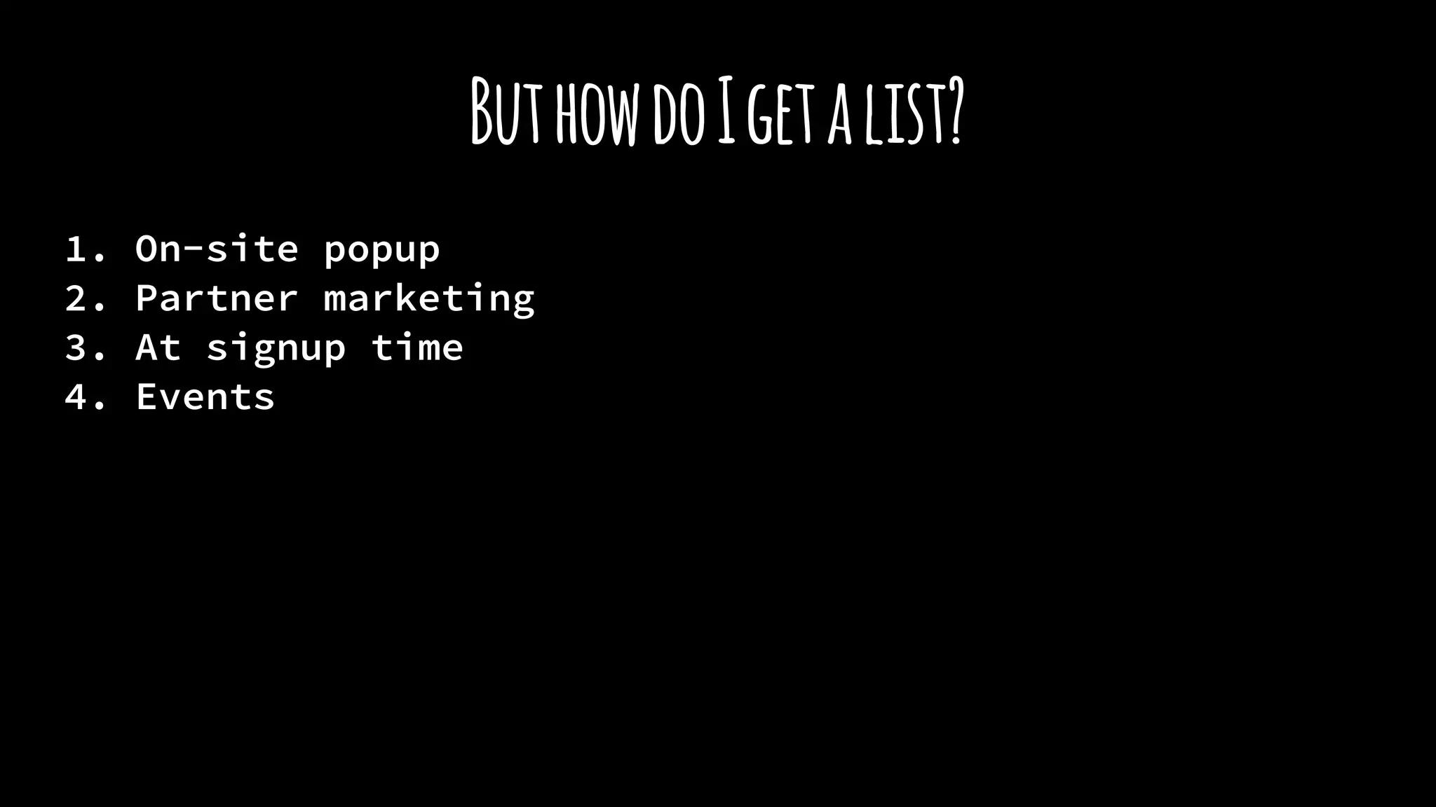 ButhowdoIgetalist?
1. On-site popup
2. Partner marketing
3. At signup time
4. Events
 