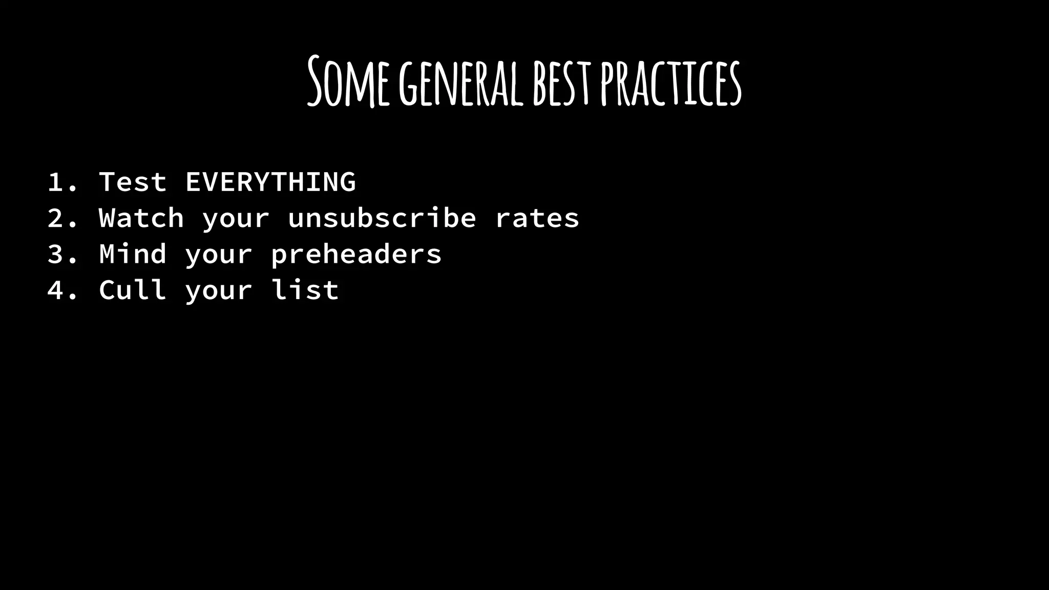 Somegeneralbestpractices
1. Test EVERYTHING
2. Watch your unsubscribe rates
3. Mind your preheaders
4. Cull your list
 