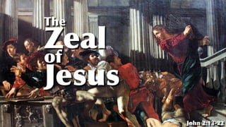 The
Jesus
of
Zeal
John 2:13-22
 
