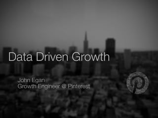 John Egan
Growth Engineer @ Pinterest
Data Driven Growth
 