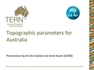 Topographic parameters for
Australia

Presentation by Dr John Gallant and Jenet Austin (CSIRO)
 