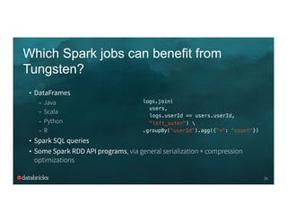 Which Spark jobs can benefit from
Tungsten?
26
•  DataFrames
–  Java
–  Scala
–  Python
–  R
•  Spark SQL queries
•  Some ...
