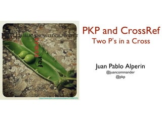 https://www.flickr.com/photos/eltpics/9124907272
Juan Pablo Alperin
@juancommander
@pkp
PKP and CrossRef
Two P’s in a Cross
 