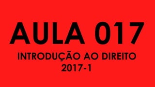AULA 017
INTRODUÇÃO AO DIREITO
2017-1
 