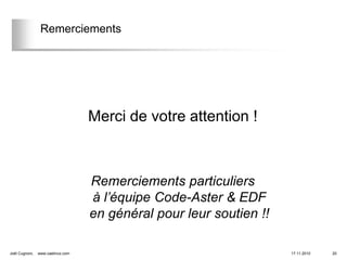 Remerciements




                                   Merci de votre attention !



                                   Remerciements particuliers
                                   à l’équipe Code-Aster & EDF
                                   en général pour leur soutien !!

Joël Cugnoni,   www.caelinux.com                                     17.11.2010   20
 