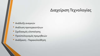 ΔιαχείρισηΤεχνολογίας
• Ανάδειξη αναγκών
• Ανάλυση προτεραιοτήτων
• Σχεδιασμός υλοποίησης
• Προϋπολογισμός προμηθειών
• Ανάδραση - Παρακολούθηση
 