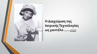 Η Διαχείριση της
ΙατρικήςΤεχνολογίας
ως μοντέλο ......;;;;;
 