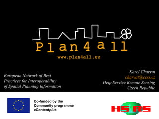 Co-funded by the  Community programme e Content plus  European Network of Best Practices for Interoperability of Spatial Planning Information Karel Charvat [email_address] Help Service Remote Sensing Czech Republic 