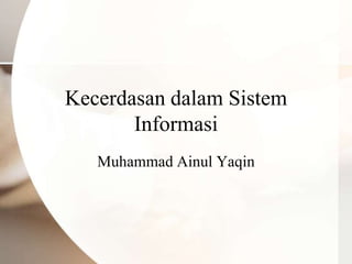 Kecerdasan dalam Sistem
Informasi
Muhammad Ainul Yaqin
 