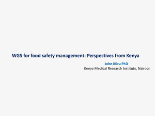 WGS for food safety management: Perspectives from Kenya
John Kiiru PhD
Kenya Medical Research Institute, Nairobi
 