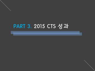 PART 3. 2015 CTS 성과
 