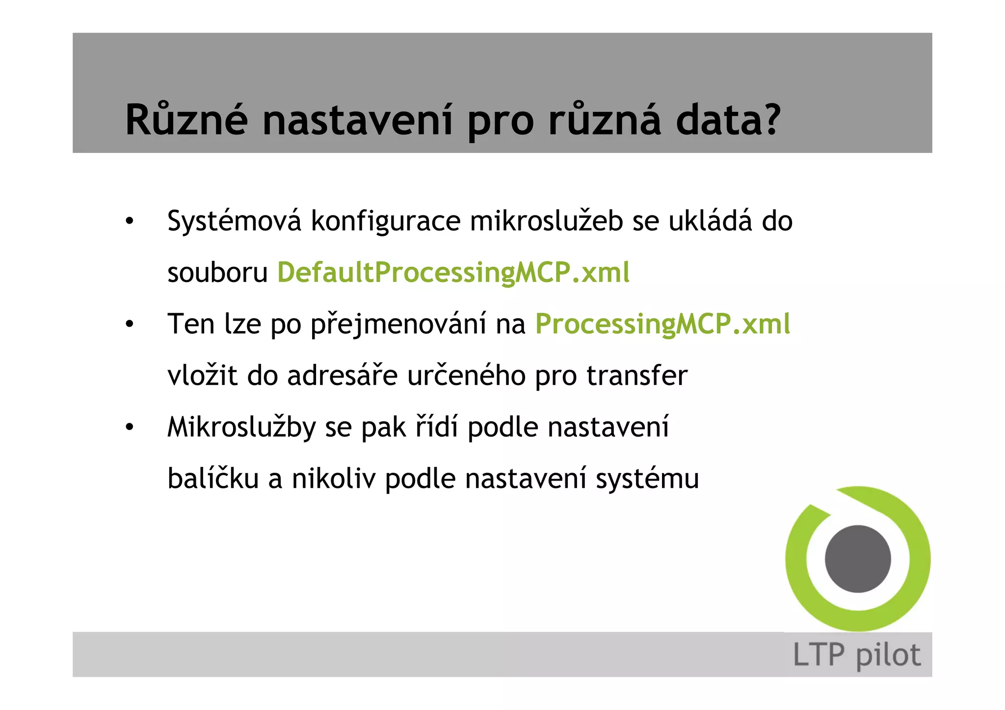Různé nastavení pro různá data?
• Systémová konfigurace mikroslužeb se ukládá do
souboru DefaultProcessingMCP.xml
• Ten lze po přejmenování na ProcessingMCP.xml
vložit do adresáře určeného pro transfer
• Mikroslužby se pak řídí podle nastavení
balíčku a nikoliv podle nastavení systému
 