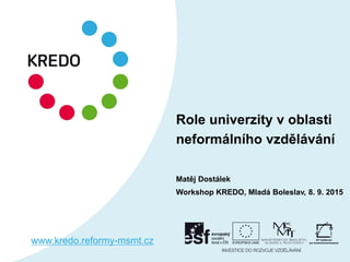Role univerzity v oblasti
neformálního vzdělávání
Matěj Dostálek
Workshop KREDO, Mladá Boleslav, 8. 9. 2015
www.kredo.reformy-msmt.cz
 