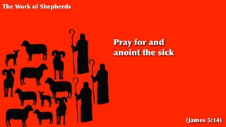 Pray for and
anoint the sick
The Work of Shepherds
(James 5:14)
 