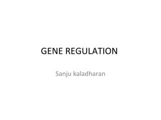 GENE REGULATION
Sanju kaladharan
 