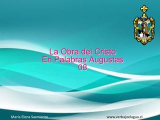 La Obra del Cristo
En Palabras Augustas
08
María Elena Sarmiento www.verbajoelagua.cl
 