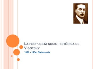 LA PROPUESTA SOCIO-HISTÓRICA DE
VIGOTSKY
1896 - 1934, Bielorrusia
 