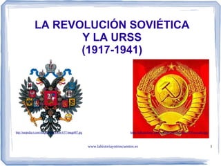 www.lahistoriayotroscuentos.es 1
LA REVOLUCIÓN SOVIÉTICA
Y LA URSS
(1917-1941)
http://albalathmc.files.wordpress.com/2007/05/escudo.jpghttp://rusipedia.rt.com/images/publications/4/57/image007.jpg
 
