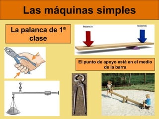 Las máquinas simples
La palanca de 1ª
     clase


                   El punto de apoyo está en el medio
                               de la barra
 