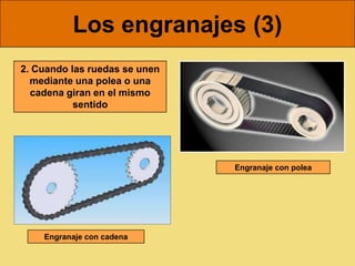 Los engranajes (3)
2. Cuando las ruedas se unen
  mediante una polea o una
  cadena giran en el mismo
           sentido




                               Engranaje con polea




    Engranaje con cadena
 