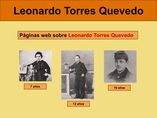 Leonardo Torres Quevedo

 Páginas web sobre Leonardo Torres Quevedo




    7 años                        16 años




                    12 años
 