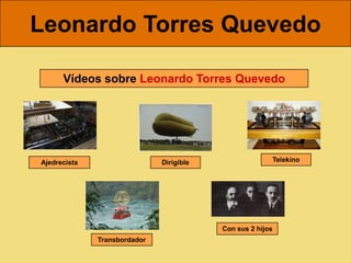 Leonardo Torres Quevedo

      Vídeos sobre Leonardo Torres Quevedo




Ajedrecista                   Dirigible                 Telekino




                                          Con sus 2 hijos
              Transbordador
 