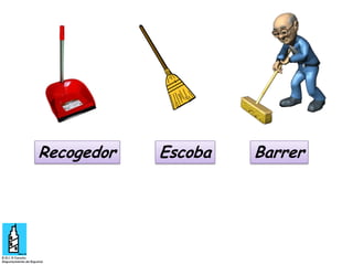 Recogedor

Escoba

Barrer

 