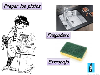 Fregar los platos

Fregadero

Estropajo

 
