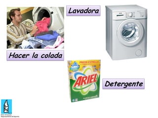 Lavadora

Hacer la colada
Detergente

 