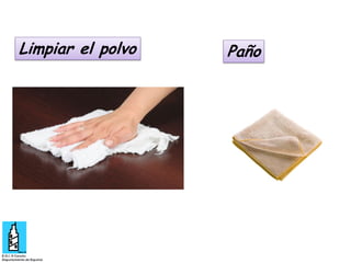 Limpiar el polvo

Paño

 