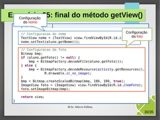 Exercício 05: final do método getView()
Configuração
do nome
Configuração
da foto

M.Sc. Márcio Palheta

30/35

 