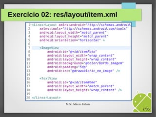 Exercício 02: res/layout/item.xml

M.Sc. Márcio Palheta

7/35

 