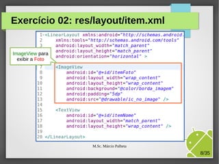 Exercício 02: res/layout/item.xml

ImageView para
exibir a Foto

M.Sc. Márcio Palheta

8/35

 