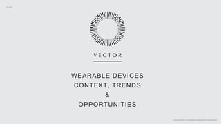 ALL RIGHTS RELATED TO THIS PRESENTATION ARE PROPERTY OF VECTOR ® 2015
WEARABLE DEVICES
CONTEXT, TRENDS
&
OPPORTUNITIES
 