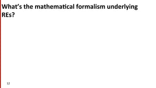 What’s	
  the	
  mathema$cal	
  formalism	
  underlying	
  
REs?	
  
12	
  
 
