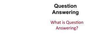Question
Answering
What	
  is	
  Ques(on	
  
Answering?	
  
 