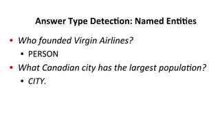 Answer	
  Type	
  Detec$on:	
  Named	
  En$$es	
  
•  Who	
  founded	
  Virgin	
  Airlines?	
  
• 	
  PERSON	
  	
  
•  What	
  Canadian	
  city	
  has	
  the	
  largest	
  popula/on?	
  
• 	
  CITY.	
  
 