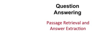 Question
Answering
Passage	
  Retrieval	
  and	
  
Answer	
  Extrac(on	
  
 