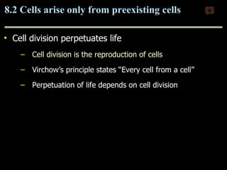 Cell division perpetuates life Cell division is the reproduction of cells   Virchow’s principle states “Every cell from a cell” Perpetuation of life depends on cell division 8.2 Cells arise only from preexisting cells 0 Copyright © 2009 Pearson Education, Inc. 
