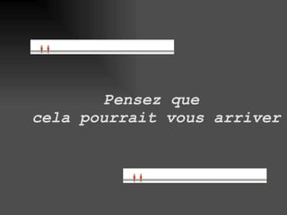 Pensez que cela pourrait vous arriver