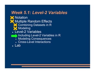 Week 5.1: Level-2 Variables
! Notation
! Multiple Random Effects
! Combining Datasets in R
! Modeling
! Level-2 Variables
! Including Level-2 Variables in R
! Modeling Consequences
! Cross-Level Interactions
! Lab
 