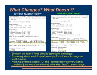 What Changes? What Doesn’t?
• Similarly, our level-1 fixed effect is essentially unchanged
• Explaining where level-2 variation comes from does not change our
level-1 model
• Note that average student TOI and TeacherTheory are very slightly
correlated (due to random chance); otherwise, there’d be no change.
WITHOUT TEACHERTHEORY WITH TEACHERTHEORY
 