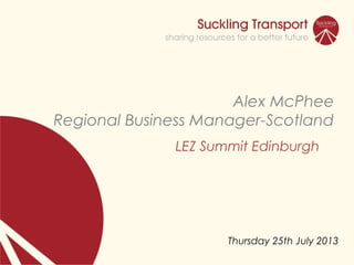 Alex McPhee
Regional Business Manager-Scotland
LEZ Summit Edinburgh
Thursday 25th July 2013
 