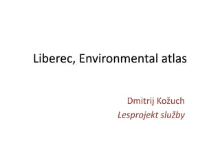 Liberec, Environmental atlas
Dmitrij Kožuch
Lesprojekt služby
 