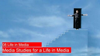 Media Studies for a Life in Media
08 Life in Media
 