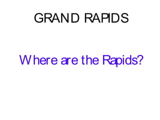 GRAND RAPIDS
Where are the Rapids?
GRAND RAPIDS
Where are the Rapids?