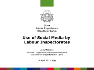Use of Social Media by
Labour Inspectorates
Linda Matisāne
Head of Cooperation and Development Unit
State Labour Inspectorate of Latvia
28 April 2015, Riga
 