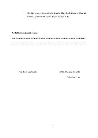 - Cho dãy số nguyên A ,gồm N phần tử .Hãy cho biết giá trị lớn nhất
của tích 2 phần tử bất kỳ của dãy số nguyên A đó.
V. Rút kinh nghiệm,bổ sung
…………………………………………………………………………………………
…………………………………………………………………………………………
…………………………………………………………………………………………
Phê duyệt của GVHD TP.HCM, ngày 8/2/2015
Giáo sinh kí tên
12
 